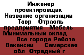 Инженер-проектировщик › Название организации ­ Тавр › Отрасль предприятия ­ Мебель › Минимальный оклад ­ 50 000 - Все города Работа » Вакансии   . Самарская обл.,Отрадный г.